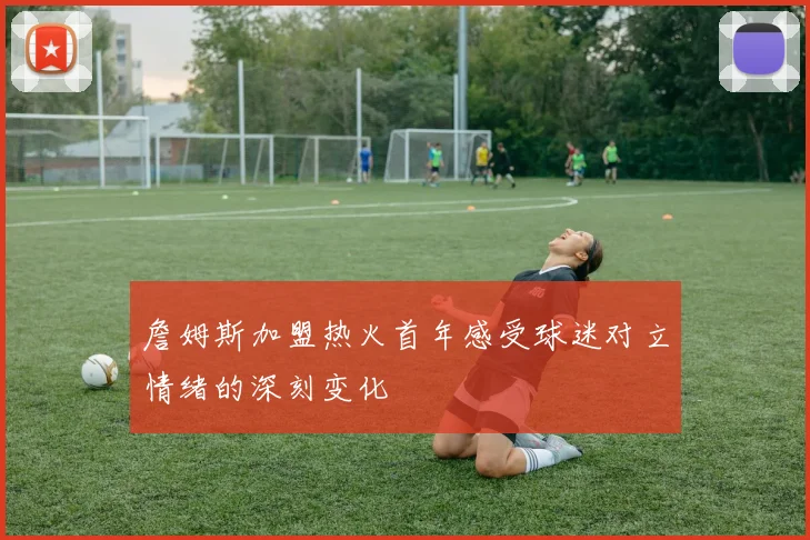 詹姆斯加盟热火首年感受球迷对立情绪的深刻变化