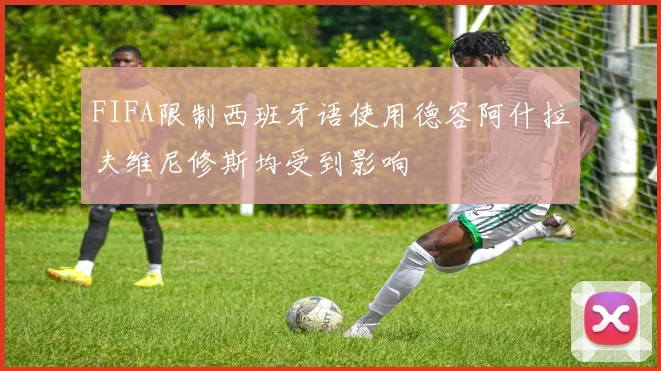 FIFA限制西班牙语使用德容阿什拉夫维尼修斯均受到影响