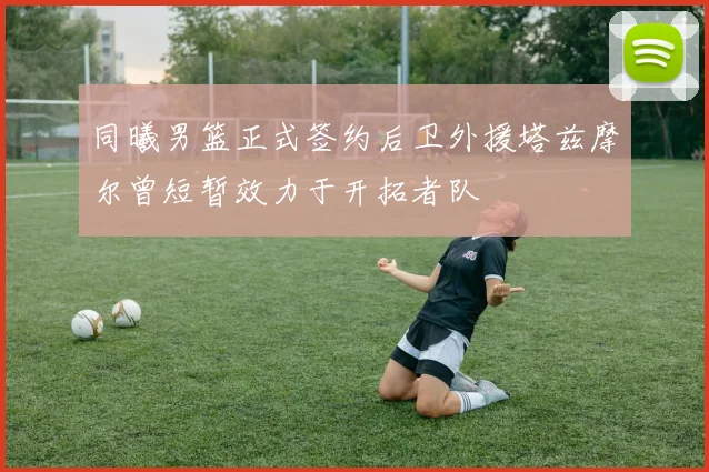 同曦男篮正式签约后卫外援塔兹摩尔曾短暂效力于开拓者队