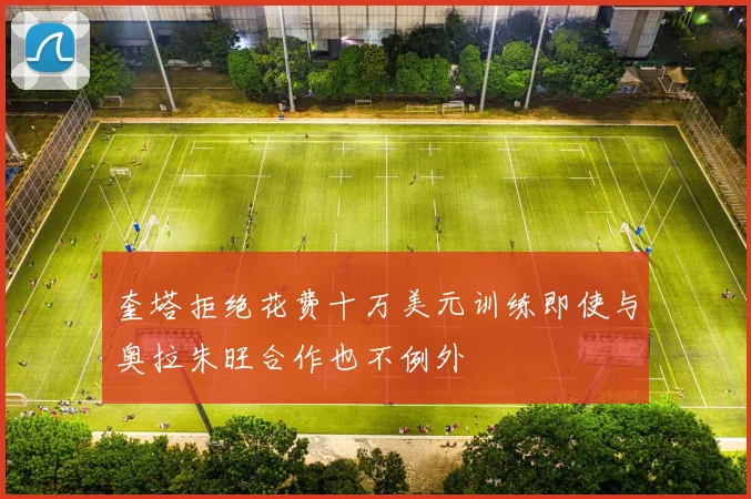 奎塔拒绝花费十万美元训练即使与奥拉朱旺合作也不例外